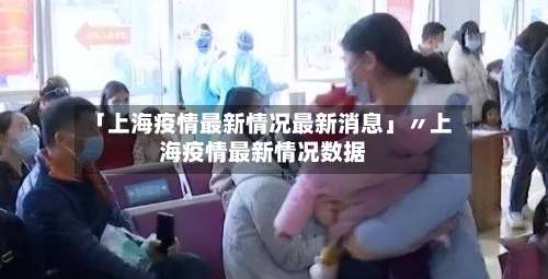 「上海疫情最新情况最新消息」〃上海疫情最新情况数据