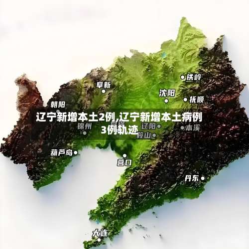 辽宁新增本土2例,辽宁新增本土病例3例轨迹