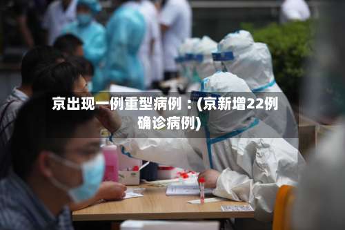 京出现一例重型病例︰(京新增22例确诊病例)