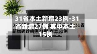 31省本土新增23例-31省新增27例 其中本土15例-第3张图片