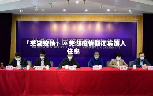 「芜湖疫情」〃芜湖疫情期间宾馆入住率-第3张图片