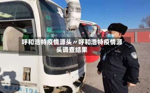呼和浩特疫情源头〃呼和浩特疫情源头调查结果-第1张图片