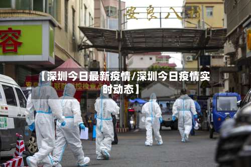 【深圳今日最新疫情/深圳今日疫情实时动态】-第3张图片