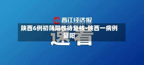 陕西6例初筛阳性待复核-陕西一病例复阳-第2张图片