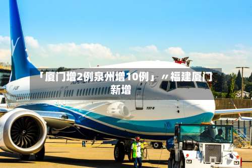 「厦门增2例泉州增10例」〃福建厦门新增-第1张图片