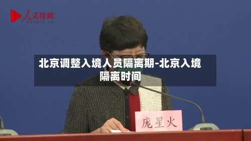 北京调整入境人员隔离期-北京入境隔离时间-第1张图片