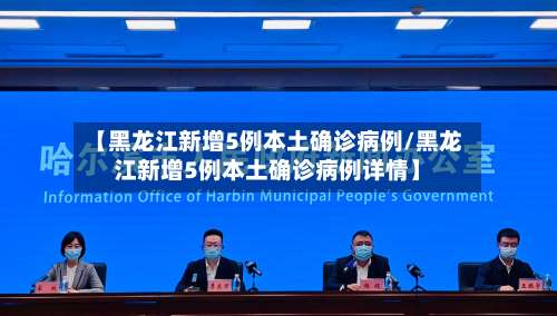 【黑龙江新增5例本土确诊病例/黑龙江新增5例本土确诊病例详情】-第3张图片