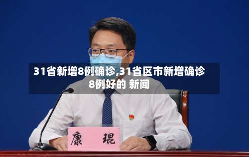 31省新增8例确诊,31省区市新增确诊8例好的 新闻-第2张图片