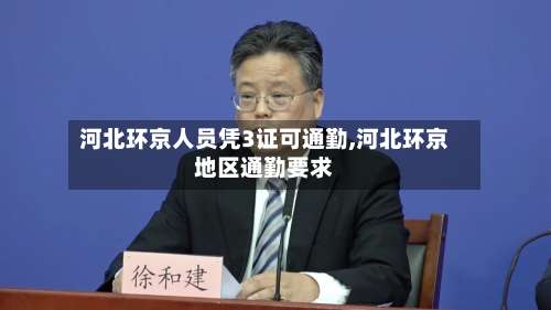 河北环京人员凭3证可通勤,河北环京地区通勤要求-第1张图片