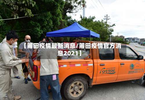 【莆田疫情最新消息/莆田疫情官方消息2021】-第1张图片